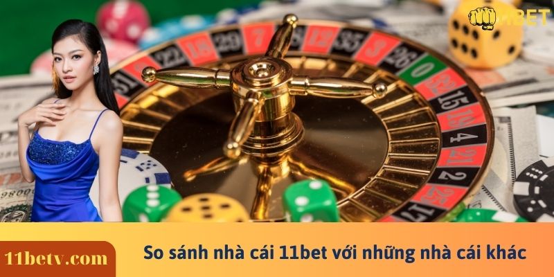 So sánh nhà cái 11bet với những nhà cái khác