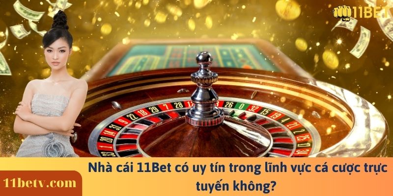 Nhà cái 11Bet có uy tín trong lĩnh vực cá cược trực tuyến không? 