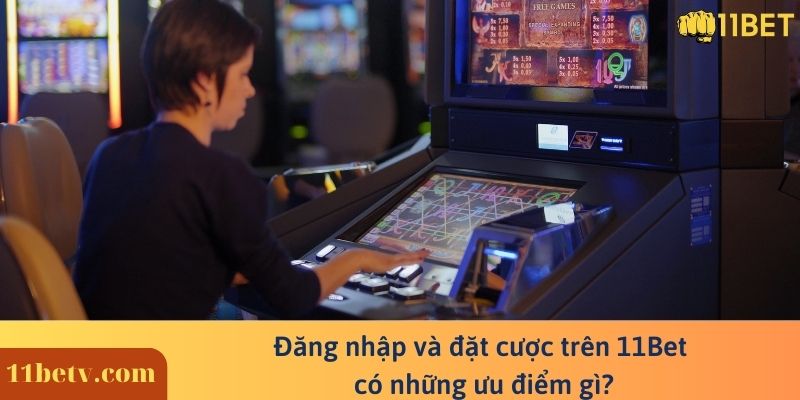 Đăng nhập và đặt cược trên 11Bet có những ưu điểm gì?