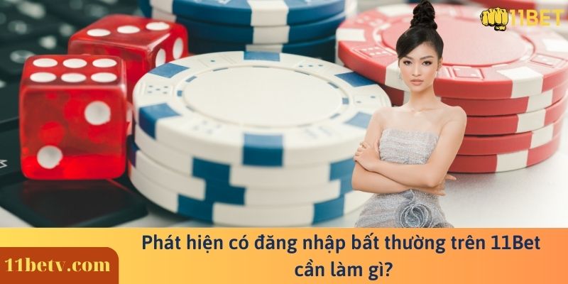 Phát hiện có đăng nhập bất thường trên 11Bet cần làm gì?