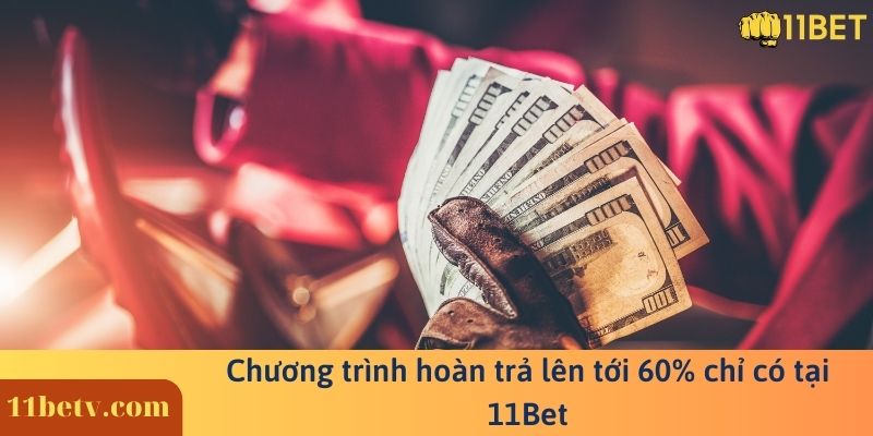 Chương trình hoàn trả lên tới 60% chỉ có tại 11BET
