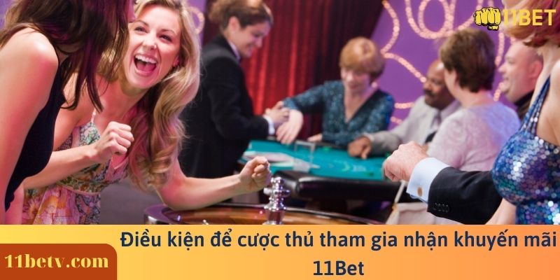 Điều kiện để cược thủ tham gia nhận khuyến mãi 11BET
