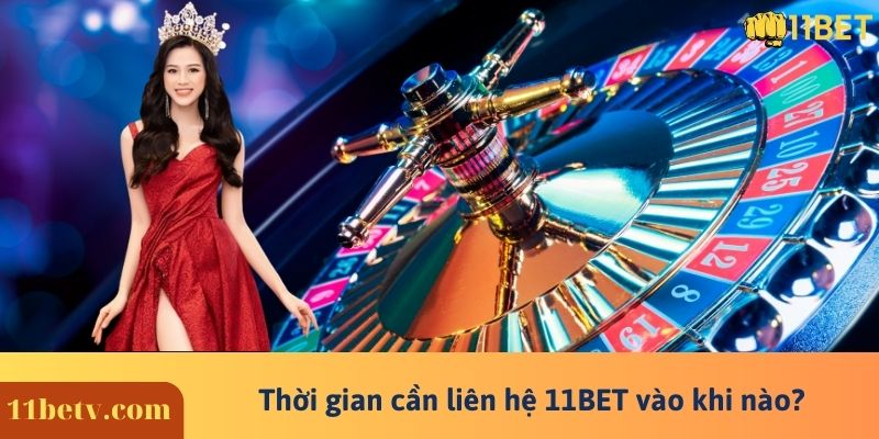 Thời gian cần liên hệ 11BET vào khi nào?