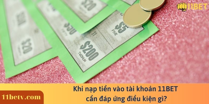 Khi nạp tiền vào tài khoản 11BET cần đáp ứng điều kiện gì?
