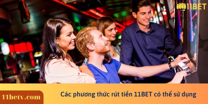 Các phương thức rút tiền 11BET có thể sử dụng