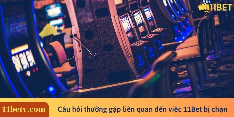 Câu hỏi thường gặp liên quan đến việc 11Bet bị chặn