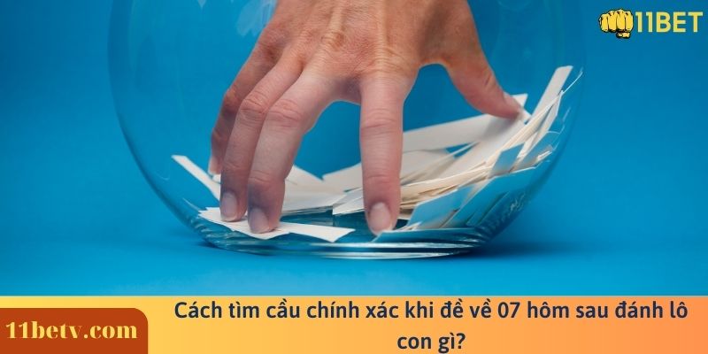 Cách tìm cầu chính xác khi đề về 07 hôm sau đánh lô con gì?