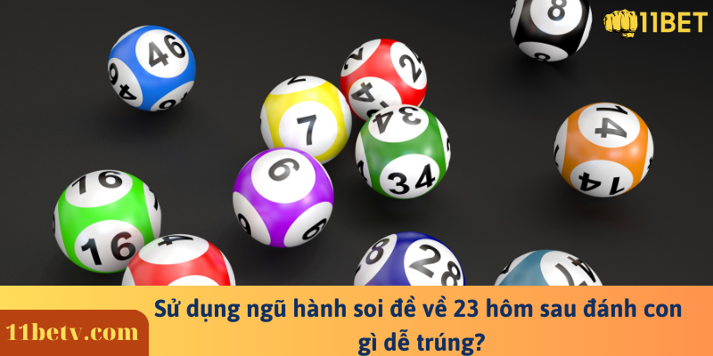 Sử dụng ngũ hành soi đề về 23 hôm sau đánh con gì dễ trúng?