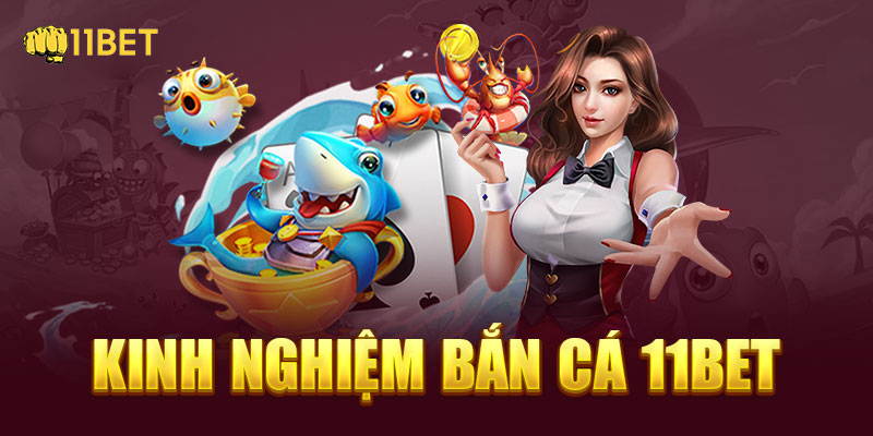 Kinh nghiệm chơi bắn cá 11BET bet thủ không nên bỏ qua