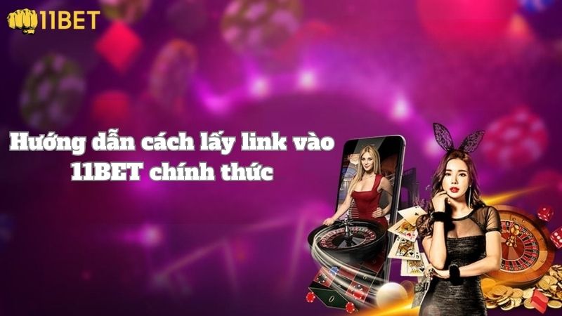 Hướng dẫn cách lấy link vào 11BET chính thức