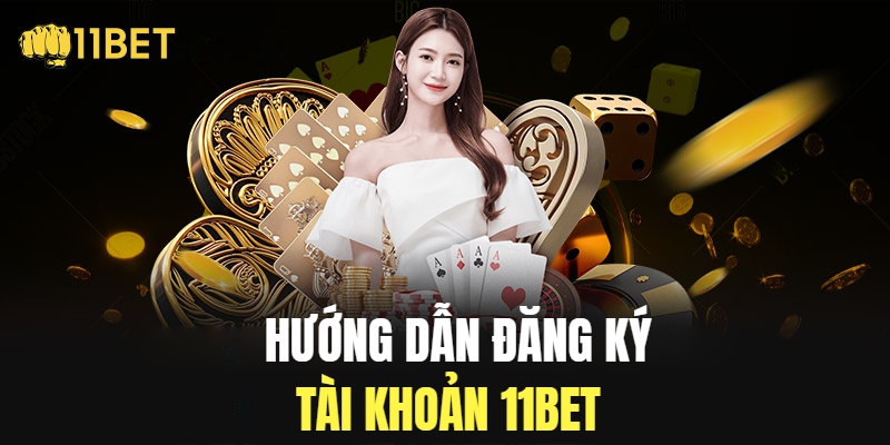 Hướng dẫn đăng ký tham gia hội viên 11bet 