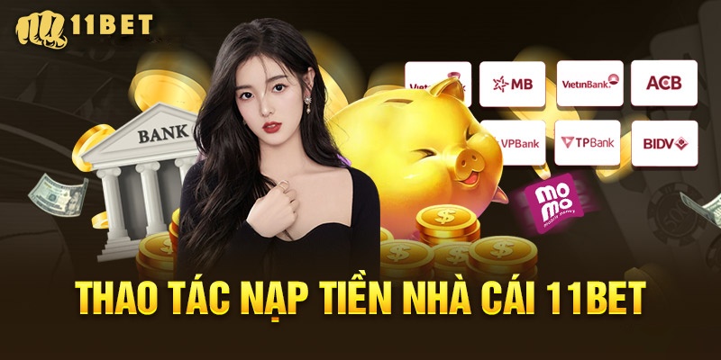 Các bước thực hiện lệnh nạp tiền 11bet
