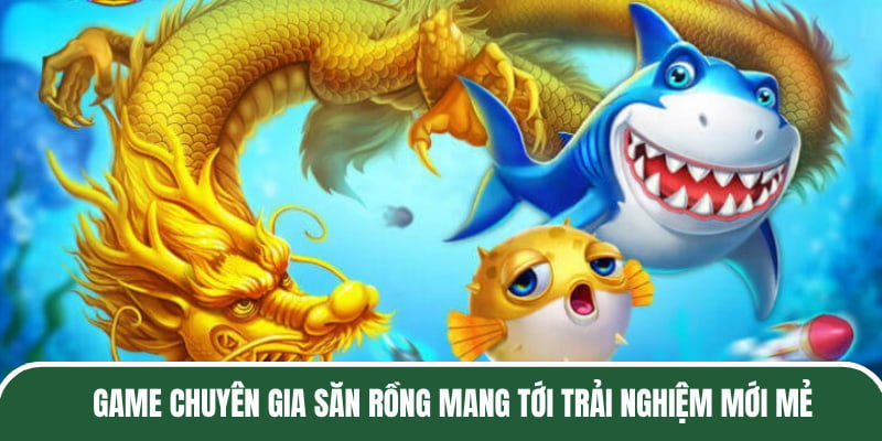 Game Chuyên Gia Săn Rồng mang tới trải nghiệm mới mẻ