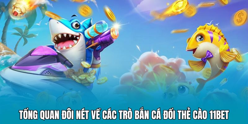 Tổng quan đôi nét về các trò bắn cá đổi thẻ cào 11BET