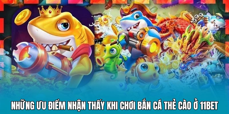 Những ưu điểm nhận thấy khi chơi bắn cá thẻ cào ở 11BET