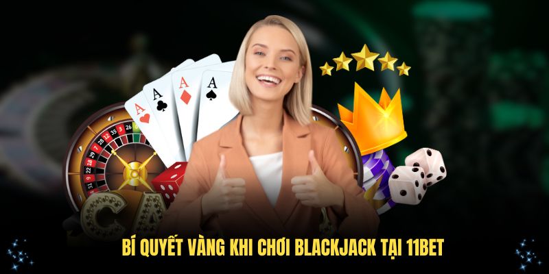 Tổng hợp bí quyết vàng khi chơi Blackjack tại 11Bet