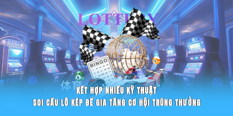 Kết hợp nhiều kỹ thuật soi cầu lô kép để gia tăng cơ hội trúng thưởng