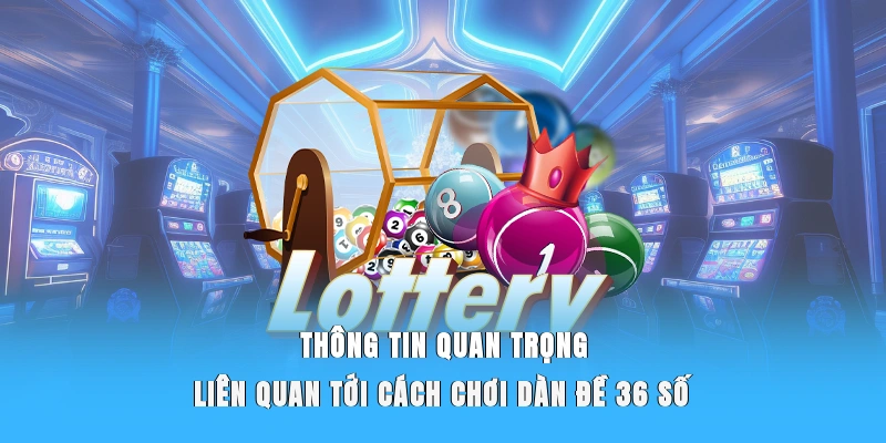 Thông tin quan trọng liên quan tới cách chơi dàn đề 36 số