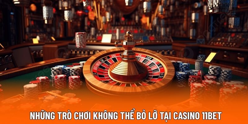 Những trò chơi không thể bỏ lỡ tại casino 11BET 