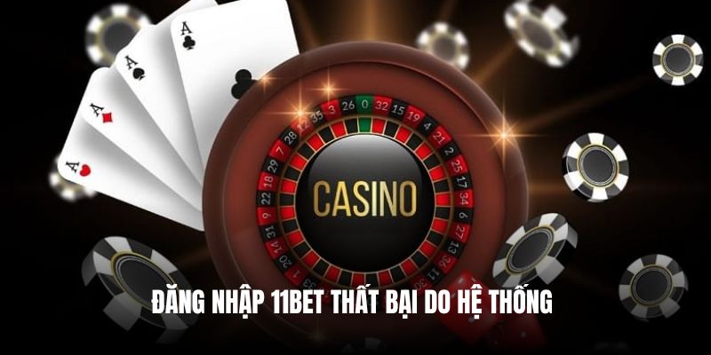 Đăng nhập 11Bet thất bại do hệ thống