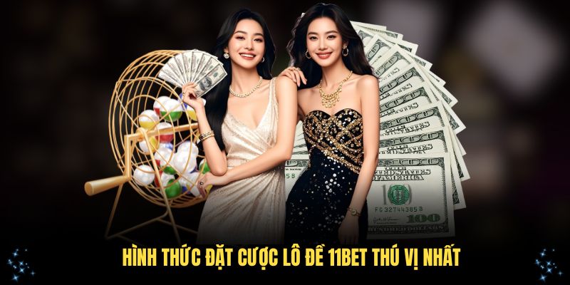 Những hình thức đặt cược lô đề 11Bet thú vị nhất