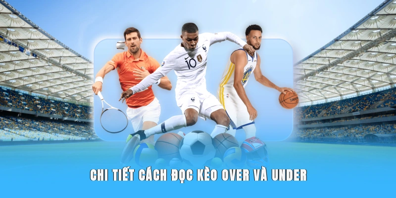 Chi tiết hướng dẫn cách đọc kèo Over/Under