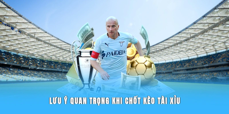 Lưu ý quan trọng khi chốt kèo tài xỉu
