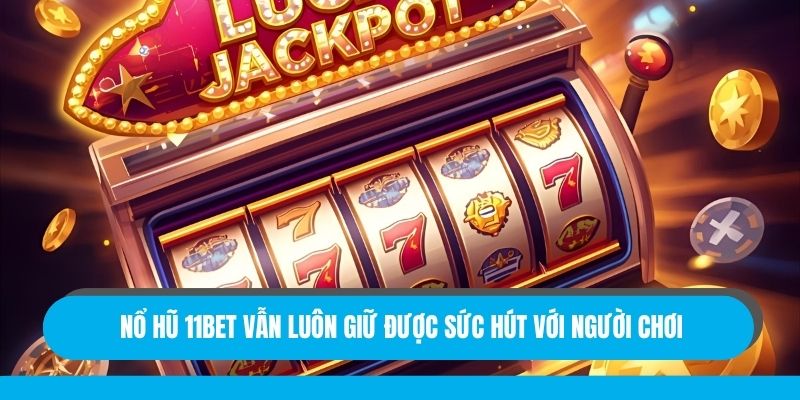 Nổ hũ 11bet vẫn luôn giữ được sức hút với người chơi