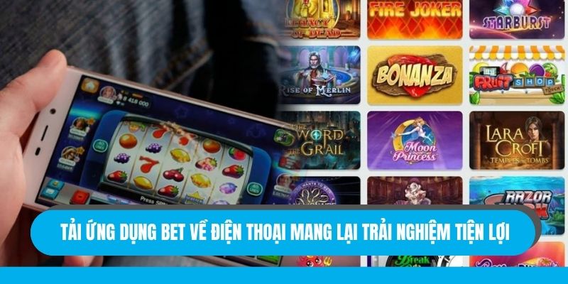 Tải ứng dụng bet về điện thoại mang lại trải nghiệm tiện lợi